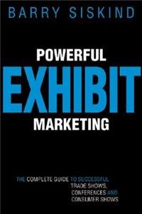 Powerful Exhibit Marketing: The Complete Guide to Successful Trade Shows, Conferences and Consumer Shows