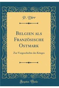 Belgien als Französische Ostmark: Zur Vorgeschichte des Krieges (Classic Reprint)