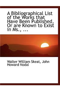 A Bibliographical List of the Works That Have Been Published, or Are Known to Exist in MS., ...