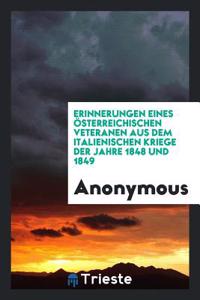 Erinnerungen Eines Österreichischen Veteranen Aus Dem Italienischen Kriege Der Jahre 1848 Und 1849