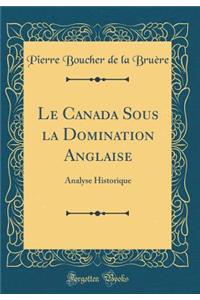 Le Canada Sous La Domination Anglaise: Analyse Historique (Classic Reprint): Analyse Historique (Classic Reprint)