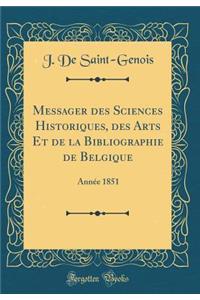 Messager des Sciences Historiques, des Arts Et de la Bibliographie de Belgique: Année 1851 (Classic Reprint)