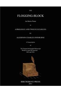 Flogging-Block An Heroic Poem in a Prologue and Twelve Eclogues by Algernon Charles Swinburne. A Transcription of The Original Holograph Manuscript Written at intervals between 1862 and 1881