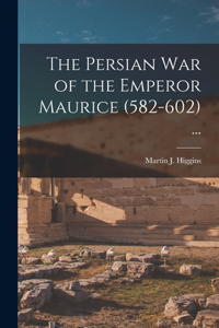 Persian War of the Emperor Maurice (582-602) ...