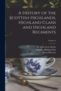 History of the Scottish Highlands, Highland Clans and Highland Regiments; Volume 5