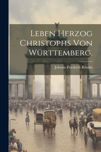 Leben Herzog Christophs von Württemberg.