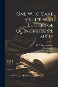 One Who Gave His Life War Letters of Quincy Sharpe Mills