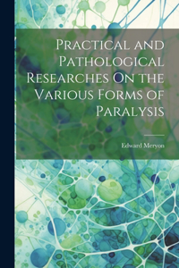 Practical and Pathological Researches On the Various Forms of Paralysis