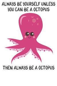 Always Be Yourself Unless You Can Be A Octopuses Then Always Be A Octopuses