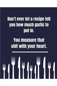 Don't Ever Let A Recipe Tell You How Much Garlic To Put In You Measure That Shit With Your Heart