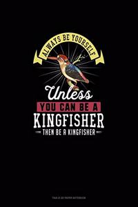 Always Be Yourself Unless You Can Be A Kingfisher Then Be A Kingfisher