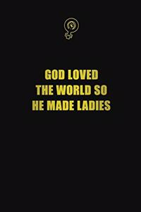 God loved the world so he made ladies