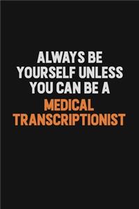 Always Be Yourself Unless You Can Be A Medical Transcriptionist