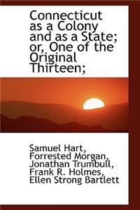 Connecticut as a Colony and as a State; Or, One of the Original Thirteen;