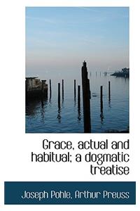 Grace, Actual and Habitual; A Dogmatic Treatise