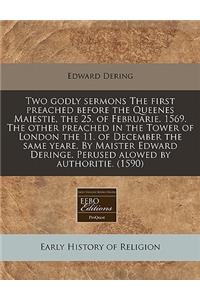 Two Godly Sermons the First Preached Before the Queenes Maiestie, the 25. of Februarie. 1569. the Other Preached in the Tower of London the 11. of December the Same Yeare. by Maister Edward Deringe. Perused Alowed by Authoritie. (1590)