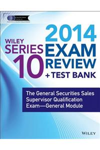 Wiley Series 10 Exam Review 2014 + Test Bank: The General Securities Sales Supervisor Qualification Examination--General Module