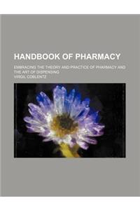 Handbook of Pharmacy; Embracing the Theory and Practice of Pharmacy and the Art of Dispensing
