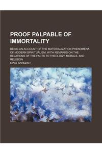 Proof Palpable of Immortality; Being an Account of the Materialization Phenomena of Modern Spiritualism, with Remarks on the Relations of the Facts to Theology, Morals, and Religion