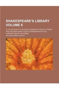 Shakespeare's Library Volume 6; A Collection of the Plays, Romances, Novels, Poems, and Histories Employed by Shakespeare in the Composition of His Works