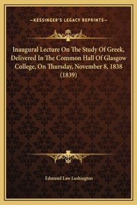 Inaugural Lecture On The Study Of Greek, Delivered In The Common Hall Of Glasgow College, On Thursday, November 8, 1838 (1839)
