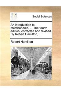 An Introduction to Merchandize. ... the Fourth Edition, Corrected and Revised. by Robert Hamilton, ...