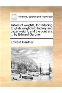 Tables of weights, for reducing English weight into factory and bazar weight, and the contrary. ... by Edward Gardner.
