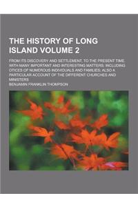The History of Long Island; From Its Discovery and Settlement, to the Present Time. with Many Important and Interesting Matters; Including Otices of N