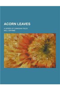 Acorn Leaves; A Series of Canadian Tales