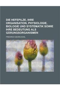 Die Hefepilze, Ihre Organisation, Physiologie, Biologie Und Systematik Sowie Ihre Bedeutung ALS Garungsorganismen