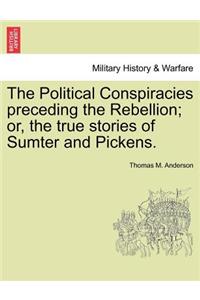 Political Conspiracies Preceding the Rebellion; Or, the True Stories of Sumter and Pickens.