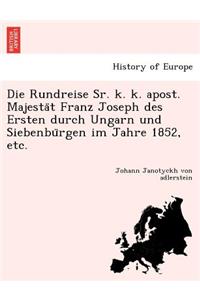 Die Rundreise Sr. K. K. Apost. Majesta T Franz Joseph Des Ersten Durch Ungarn Und Siebenbu Rgen Im Jahre 1852, Etc.