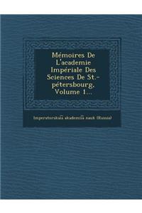 Memoires de L'Academie Imperiale Des Sciences de St.-Petersbourg, Volume 1...