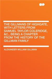 The Gillmans of Highgate, with Letters from Samuel Taylor Coleridge, &C., Being a Chapter from the History of the Gillman Family