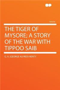 The Tiger of Mysore; A Story of the War with Tippoo Saib