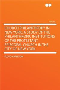 Church Philanthropy in New York; A Study of the Philanthropic Institutions of the Protestant Episcopal Church in the City of New York