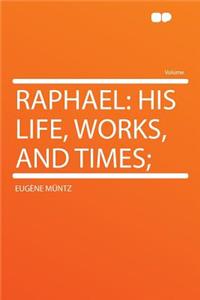 Raphael: His Life, Works, and Times;