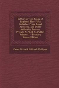 Letters of the Kings of England: Now First Collected from Royal Archives, and Other Authentic Sources, Private as Well as Public, Volume 1