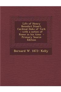 Life of Henry Benedict Stuart, Cardinal Duke of York: With a Notice of Rome in His Time - Primary Source Edition