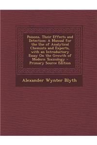 Poisons, Their Effects and Detection: A Manual for the Use of Analytical Chemists and Experts, with an Introductory Essay on the Growth of Modern Toxi