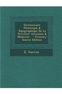 Dictionnaire Historique & Topographique de La Provence Ancienne & Moderne... - Primary Source Edition