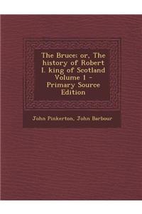 The Bruce; Or, the History of Robert I. King of Scotland Volume 1