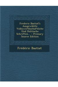 Frederic Bastiat's Ausgewahlte Volkswirthschaftliche Und Politische Schriften... - Primary Source Edition