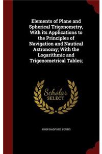 Elements of Plane and Spherical Trigonometry, with Its Applications to the Principles of Navigation and Nautical Astronomy; With the Logarithmic and Trigonometrical Tables;