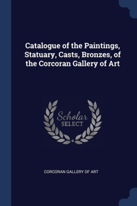 Catalogue of the Paintings, Statuary, Casts, Bronzes, of the Corcoran Gallery of Art