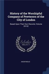 History of the Worshipful Company of Pewterers of the City of London: Based Upon Their Own Records, Volume 20152