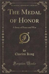 The Medal of Honor: A Story of Peace and War (Classic Reprint)