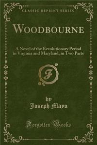 Woodbourne: A Novel of the Revolutionary Period in Virginia and Maryland, in Two Parts (Classic Reprint)