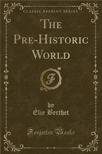 The Pre-Historic World (Classic Reprint)