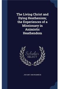 The Living Christ and Dying Heathenism; the Experiences of a Missionary in Animistic Heathendom